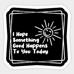 I hope something good happens to you today Sticker